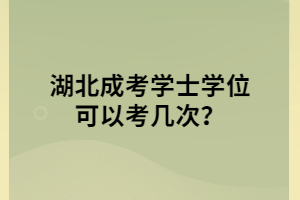 湖北成考学士学位可以考几次？