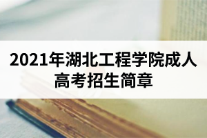 2021年湖北工程学院成人高考招生简章