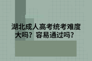 湖北成人高考统考难度大吗？容易通过吗？