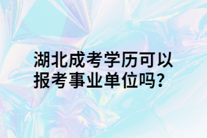 湖北成考学历可以报考事业单位吗？