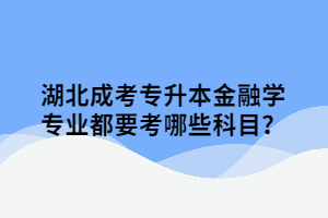 湖北成考专升本金融学专业都要考哪些科目？