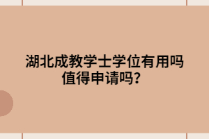 湖北成教学士学位有用吗 值得申请吗？