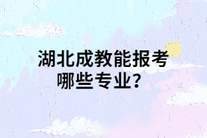 湖北成教能报考哪些专业？