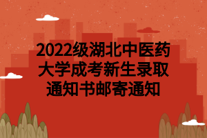 2022级湖北中医药大学成考新生录取通知书邮寄通知