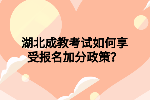 湖北成教考试如何享受报名加分政策？