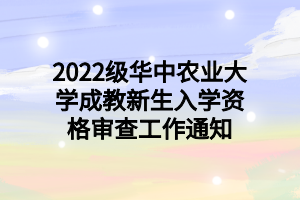 2022级华中农业大学成教新生入学资格审查工作通知
