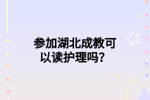 参加湖北成教可以读护理吗？