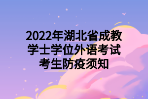 2022年湖北省成教学士学位外语考试考生防疫须知