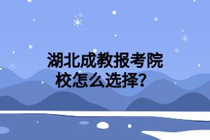 湖北成教报考院校怎么选择？