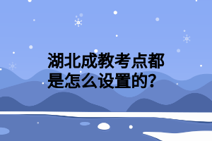 湖北成教考点都是怎么设置的？