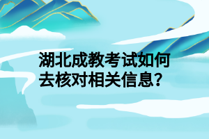湖北成教考试如何去核对相关信息？