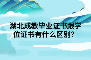 湖北成教毕业证书跟学位证书有什么区别？