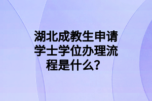 湖北成教生申请学士学位办理流程是什么？