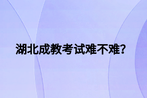 湖北成教考试难不难？