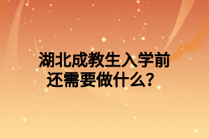 湖北成教生入学前还需要做什么？