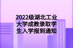 2022级湖北工业大学成教录取学生入学报到通知