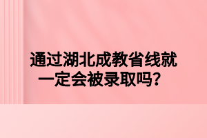 通过湖北成教省线就一定会被录取吗？