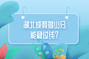 湖北成教多少分能稳过线？