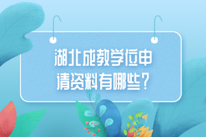 湖北成教学位申请资料有哪些？