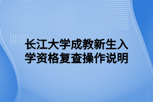 长江大学成教新生入学资格复查操作说明