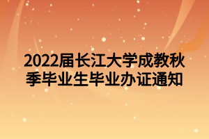 2022届长江大学成教秋季毕业生毕业办证通知
