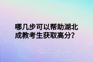 哪几步可以帮助湖北成教考生获取高分？