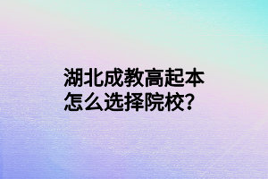 湖北成教高起本怎么选择院校？