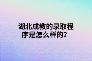 湖北成教的录取程序是怎么样的？