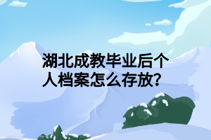 湖北成教毕业后个人档案怎么存放？