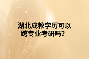 湖北成教学历可以跨专业考研吗？