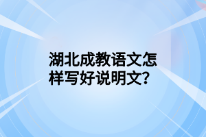 湖北成教语文怎样写好说明文？