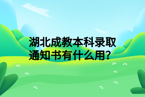 湖北成教本科录取通知书有什么用？