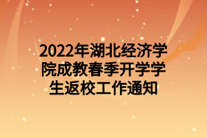 2022年湖北经济学院成教春季开学学生返校工作通知