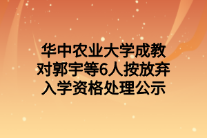华中农业大学成教对郭宇等6人按放弃入学资格处理公示
