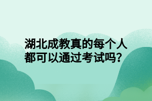 湖北成教真的每个人都可以通过考试吗？