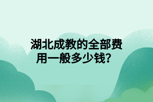 湖北成教的全部费用一般多少钱？