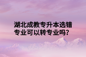 湖北成教专升本选错专业可以转专业吗？