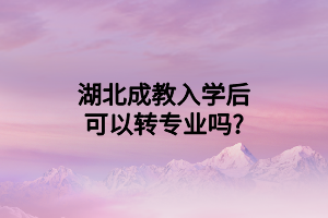 湖北成教入学后可以转专业吗?