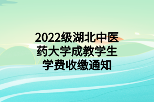 2022级湖北中医药大学成教学生学费收缴通知