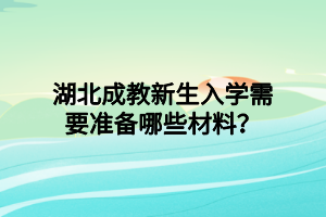 湖北成教新生入学需要准备哪些材料？