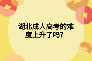 湖北成人高考的难度上升了吗？