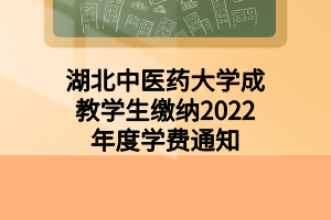 湖北中医药大学成教学生缴纳2022年度学费通知