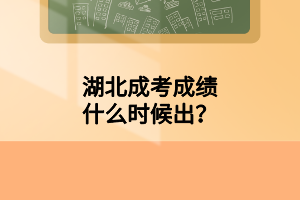 湖北成考成绩什么时候出？