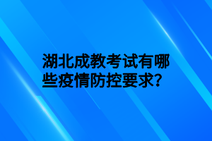 湖北成教考试有哪些疫情防控要求？