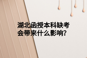 湖北函授本科缺考会带来什么影响？