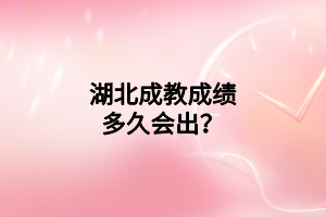 湖北成教成绩多久会出？