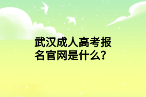 武汉成人高考报名官网是什么？