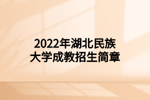 2022年湖北民族大学成教招生简章