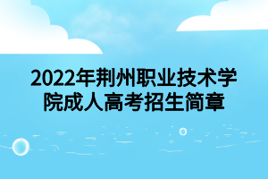 2022年荆州职业技术学院成人高考招生简章