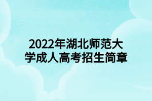 2022年湖北师范大学成人高考招生简章